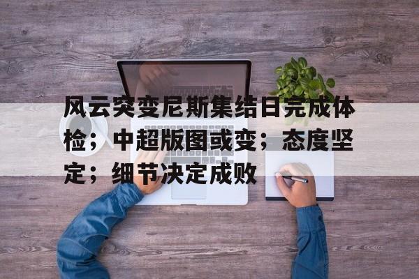 关于风云突变尼斯集结日完成体检；中超版图或变；态度坚定；细节决定成败的信息-YSB Sports
