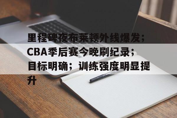里程碑夜布莱顿外线爆发；CBA季后赛今晚刷纪录；目标明确；训练强度明显提升的简单介绍-体育投注
